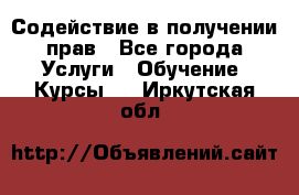 Содействие в получении прав - Все города Услуги » Обучение. Курсы   . Иркутская обл.